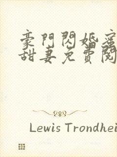 豪门闪婚蜜宠小甜妻免费阅读