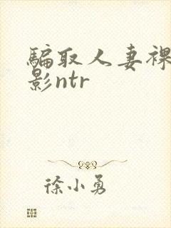 骗取人妻裸体摄影ntr