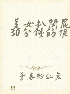 美女扒开屁股爽30分钟的视频封面