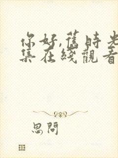 你好,旧时光全集在线观看完整版免费