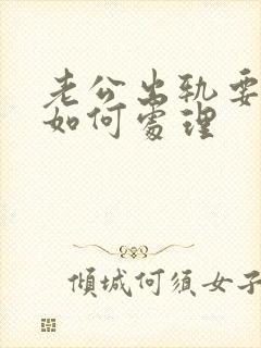 老公出轨要离婚如何处理