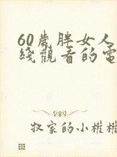 60岁胖女人在线观看的电视剧