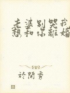 老婆别哭我真不想和你离婚啊在线观看