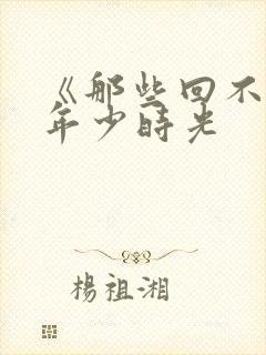 《那些回不去的年少时光