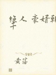 绝人 豪婿韩三千