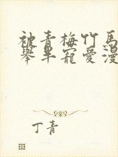 被青梅竹马的大举半宠爱漫画免费阅读