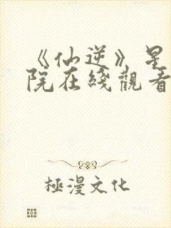 《仙逆》星辰影院在线观看