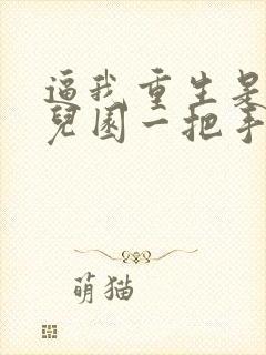 逼我重生是吧幼儿园一把手完整下载