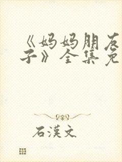 《妈妈朋友的儿子》全集免费观看