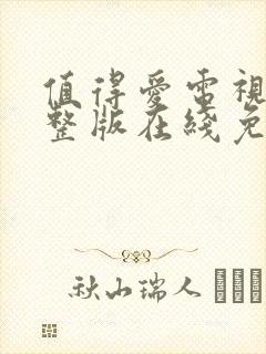 值得爱电视剧完整版在线免费观看