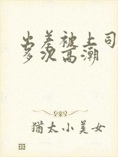 出差被上司搞到多次高潮