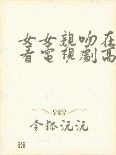 女女亲吻在线观看电视剧高清免费封面