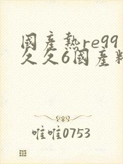 国产热re99久久6国产精品