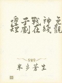 傻子战神免费的短剧在线观看完整版