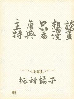 主角只想谈恋爱特典篇漫画