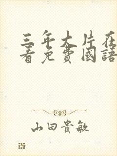 三年大片在线观看免费国语版动漫