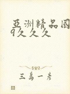 亚洲精品国产99久久久