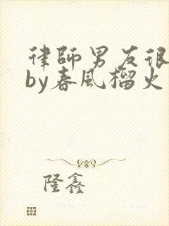 律师男友很难撩by春风榴火