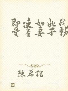 即使如此我还是爱着妻子动漫在线观看