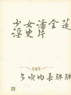 少女潘金莲一级淫史片