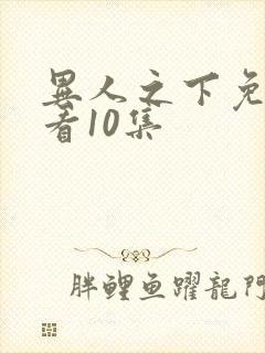 异人之下免费观看10集