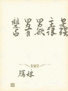 双男男主是病娇占有欲很强话本小说