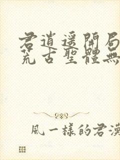 君逍遥开局签到荒古圣体无删减版封面