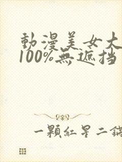 动漫美女大乳头100%无遮挡