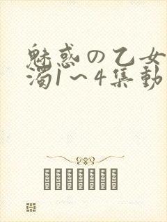 魅惑の乙女と白浊1～4集动漫