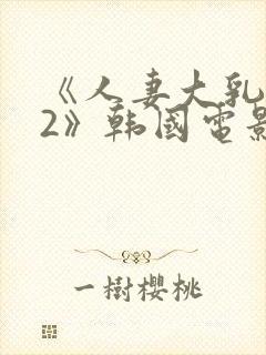 《人妻大乳被揉2》韩国电影