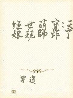 绝世萌宝:天才娘亲帅炸了短剧版