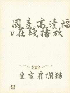 国产高清福利av在线播放