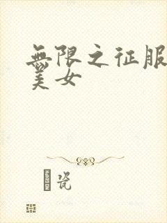 无限之征服天下美女