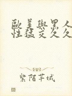 欧美与黑人午夜性猛交久久