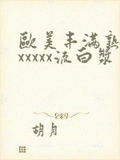 欧美丰满熟妇乱xxxxx流白浆