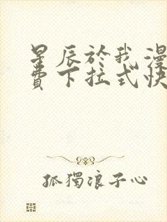 星辰于我漫画免费下拉式快看漫画