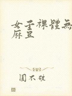 女子裸体无遮挡麻豆