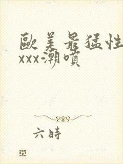 欧美最猛性xxxxx潮喷封面