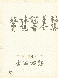 姐妹饲养动漫免费观看全集高清