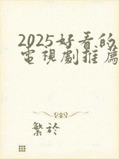 2025好看的电视剧推荐几部 前十名