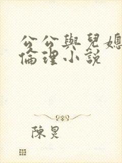 公公与儿媳妇的伦理小说