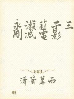 永濑莉子三级无删减电影