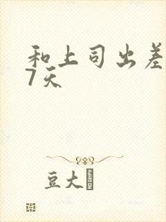 和上司出差被强7天封面