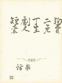 短剧丁二狗的逆袭人生免费观看