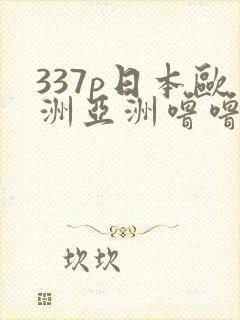 337p日本欧洲亚洲噜噜噜