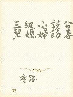 三级小说公公和儿媳妇的春天