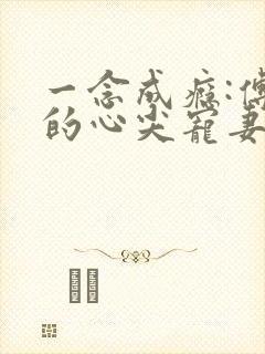 一念成瘾:傅少的心尖宠妻