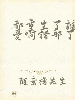 都重生了谁谈恋爱啊错哪了