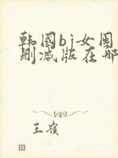 韩国bj女团未删减版在哪里看