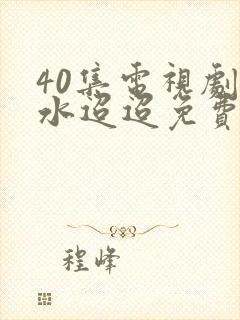 40集电视剧流水迢迢免费播放